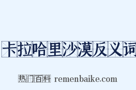 卡拉哈里沙漠反义词是什么意思的图片